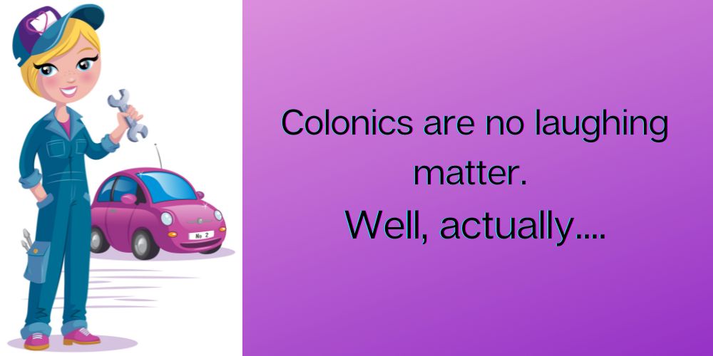 Colonics are no laughing matter. Well, actually….
